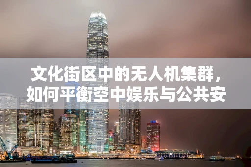 文化街区中的无人机集群，如何平衡空中娱乐与公共安全？
