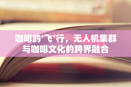 咖啡的‘飞’行，无人机集群与咖啡文化的跨界融合