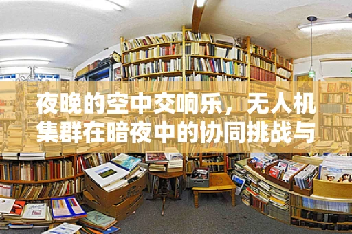 夜晚的空中交响乐，无人机集群在暗夜中的协同挑战与机遇？