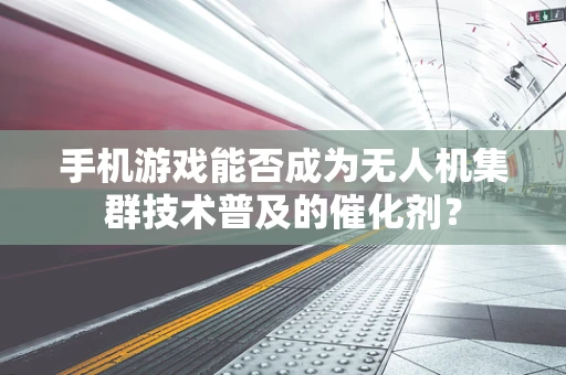 手机游戏能否成为无人机集群技术普及的催化剂？