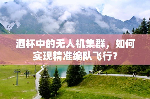 酒杯中的无人机集群，如何实现精准编队飞行？