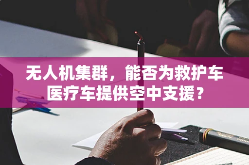 无人机集群，能否为救护车医疗车提供空中支援？
