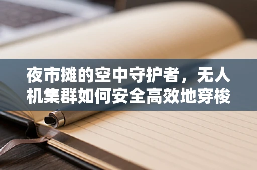 夜市摊的空中守护者，无人机集群如何安全高效地穿梭其间？