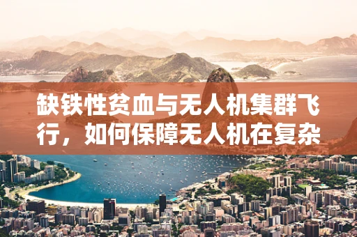 缺铁性贫血与无人机集群飞行，如何保障无人机在复杂环境下的持久续航？