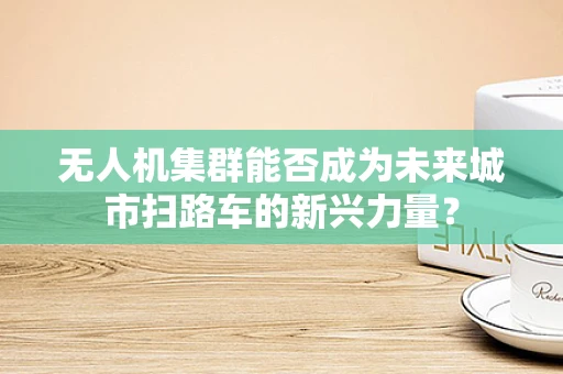 无人机集群能否成为未来城市扫路车的新兴力量？