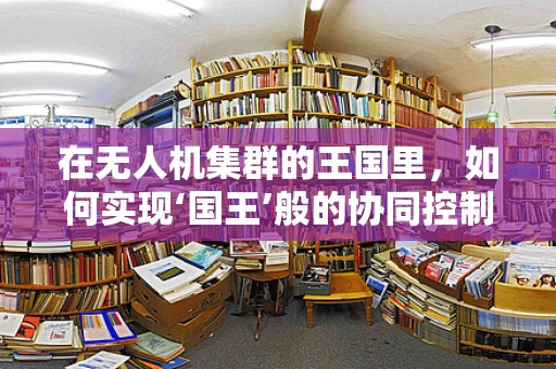 在无人机集群的王国里，如何实现‘国王’般的协同控制？