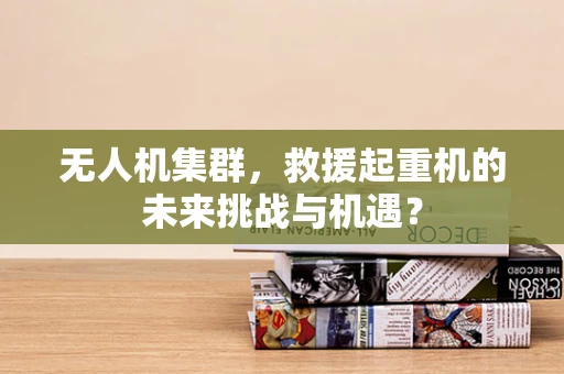 无人机集群，救援起重机的未来挑战与机遇？