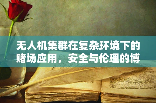 无人机集群在复杂环境下的赌场应用，安全与伦理的博弈？
