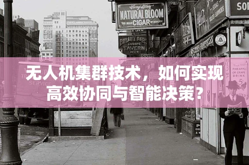 无人机集群技术，如何实现高效协同与智能决策？