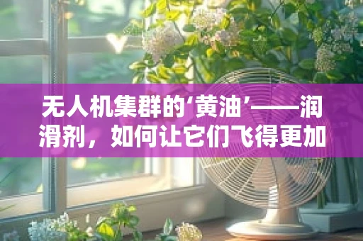 无人机集群的‘黄油’——润滑剂，如何让它们飞得更加默契？
