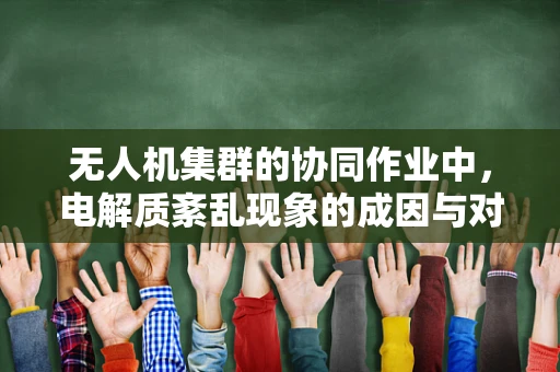 无人机集群的协同作业中，电解质紊乱现象的成因与对策