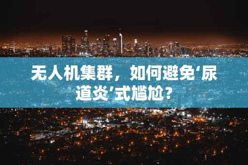 无人机集群，如何避免‘尿道炎’式尴尬？