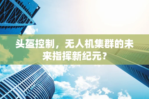 头盔控制，无人机集群的未来指挥新纪元？