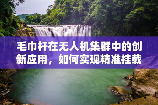 毛巾杆在无人机集群中的创新应用，如何实现精准挂载与稳定控制？