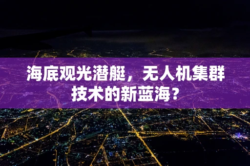 海底观光潜艇，无人机集群技术的新蓝海？