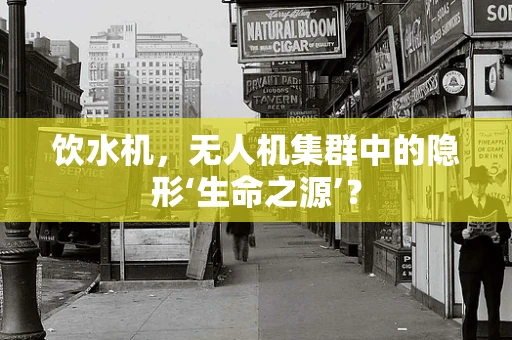 饮水机，无人机集群中的隐形‘生命之源’？