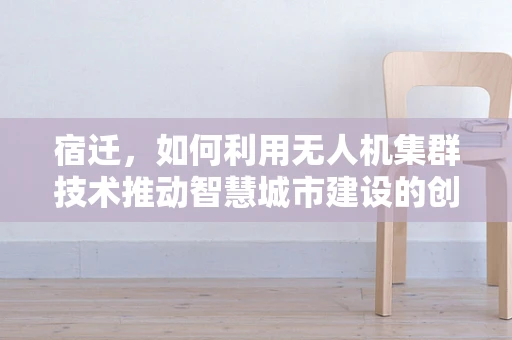 宿迁，如何利用无人机集群技术推动智慧城市建设的创新路径？