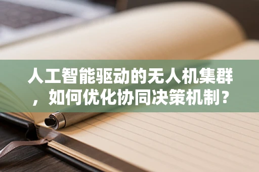 人工智能驱动的无人机集群，如何优化协同决策机制？