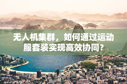 无人机集群，如何通过运动服套装实现高效协同？