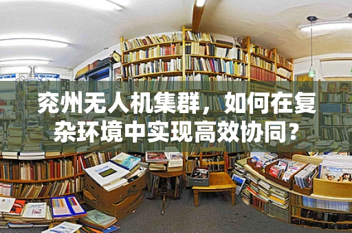 兖州无人机集群，如何在复杂环境中实现高效协同？