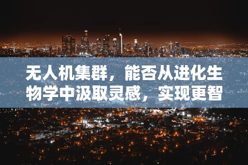 无人机集群，能否从进化生物学中汲取灵感，实现更智能的自主性？