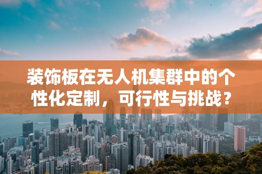 装饰板在无人机集群中的个性化定制，可行性与挑战？