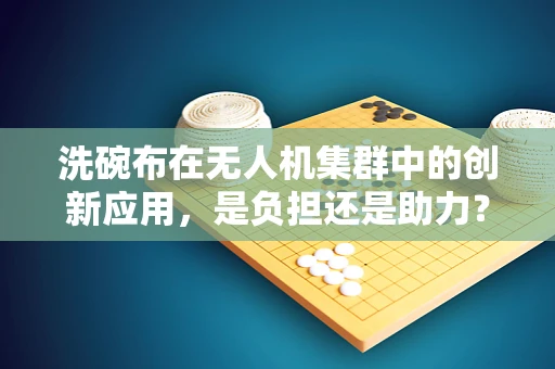 洗碗布在无人机集群中的创新应用，是负担还是助力？