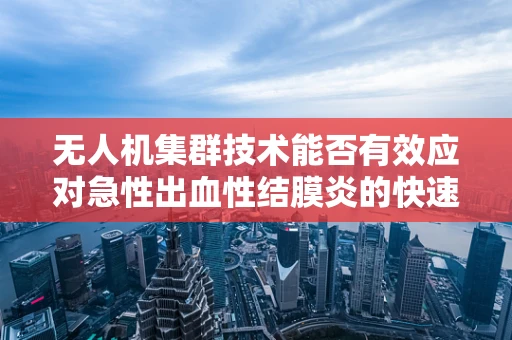 无人机集群技术能否有效应对急性出血性结膜炎的快速疫情监测？