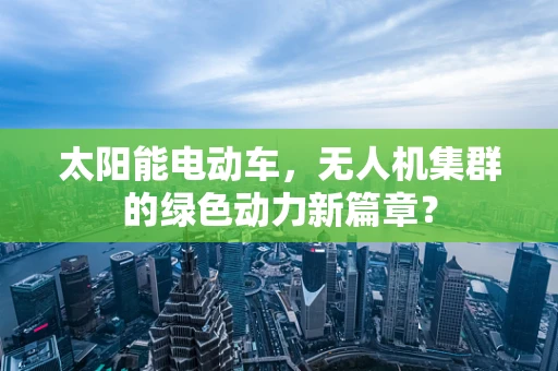 太阳能电动车，无人机集群的绿色动力新篇章？