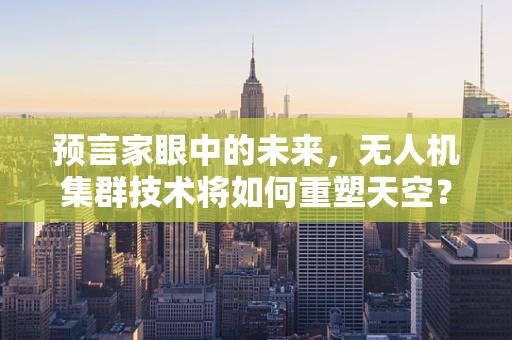 预言家眼中的未来，无人机集群技术将如何重塑天空？