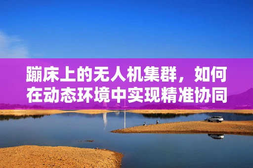 蹦床上的无人机集群，如何在动态环境中实现精准协同？