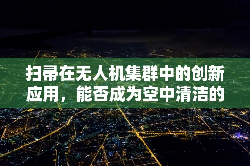 扫帚在无人机集群中的创新应用，能否成为空中清洁的秘密武器？