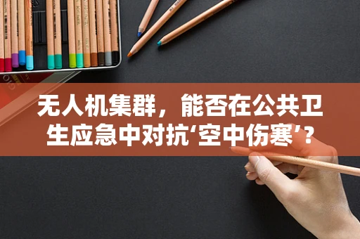 无人机集群，能否在公共卫生应急中对抗‘空中伤寒’？