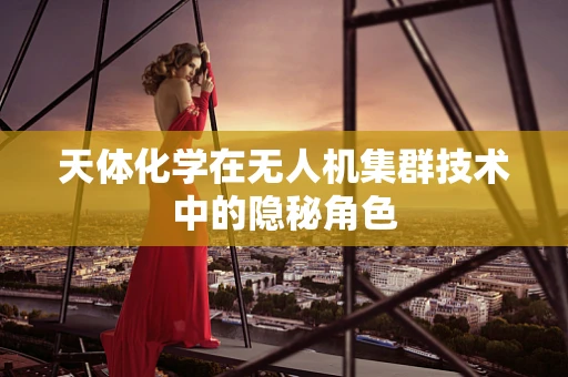 天体化学在无人机集群技术中的隐秘角色