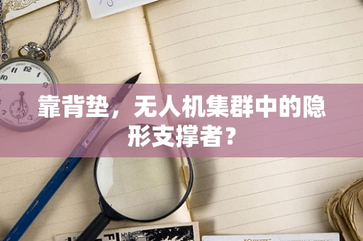 靠背垫，无人机集群中的隐形支撑者？