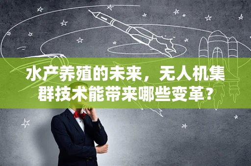 水产养殖的未来，无人机集群技术能带来哪些变革？