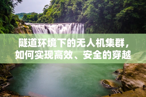 隧道环境下的无人机集群，如何实现高效、安全的穿越？