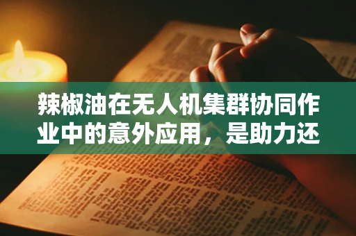 辣椒油在无人机集群协同作业中的意外应用，是助力还是阻碍？