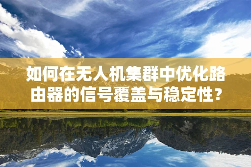 如何在无人机集群中优化路由器的信号覆盖与稳定性？