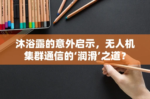 沐浴露的意外启示，无人机集群通信的‘润滑’之道？