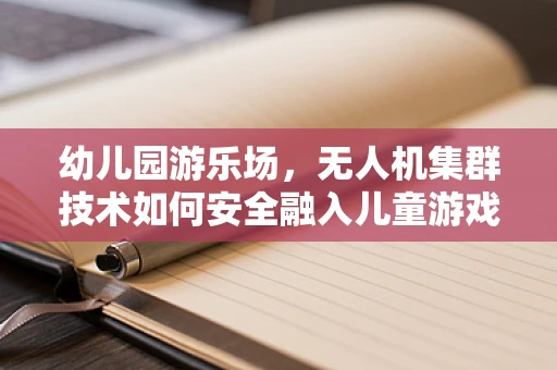 幼儿园游乐场，无人机集群技术如何安全融入儿童游戏？