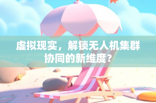 虚拟现实，解锁无人机集群协同的新维度？