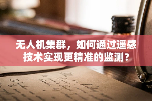 无人机集群，如何通过遥感技术实现更精准的监测？