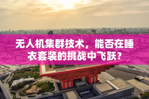无人机集群技术，能否在睡衣套装的挑战中飞跃？