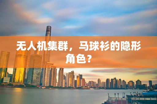 无人机集群，马球衫的隐形角色？
