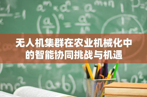 无人机集群在农业机械化中的智能协同挑战与机遇