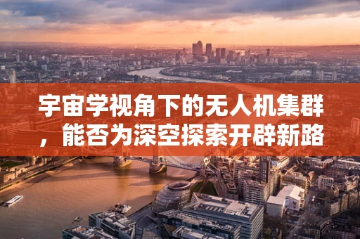 宇宙学视角下的无人机集群，能否为深空探索开辟新路径？