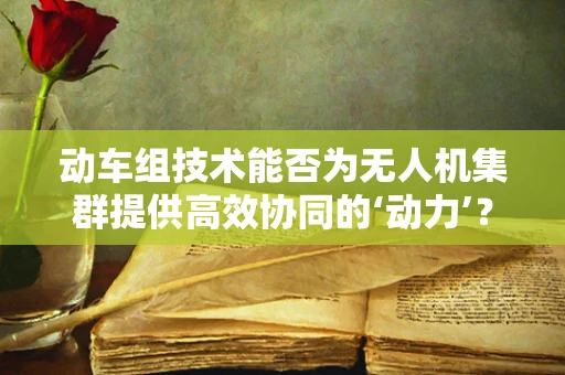 动车组技术能否为无人机集群提供高效协同的‘动力’？