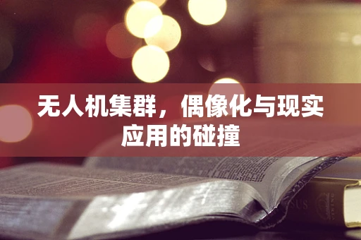 无人机集群，偶像化与现实应用的碰撞