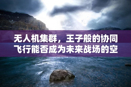 无人机集群，王子般的协同飞行能否成为未来战场的空中骑士？